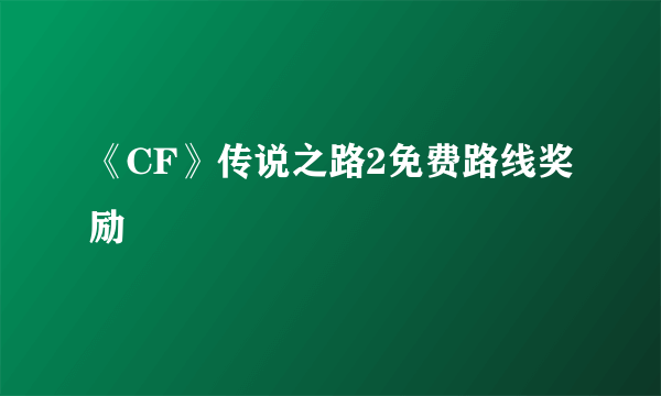 《CF》传说之路2免费路线奖励