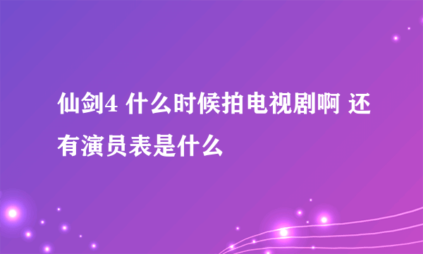 仙剑4 什么时候拍电视剧啊 还有演员表是什么