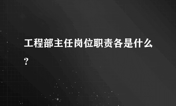 工程部主任岗位职责各是什么？