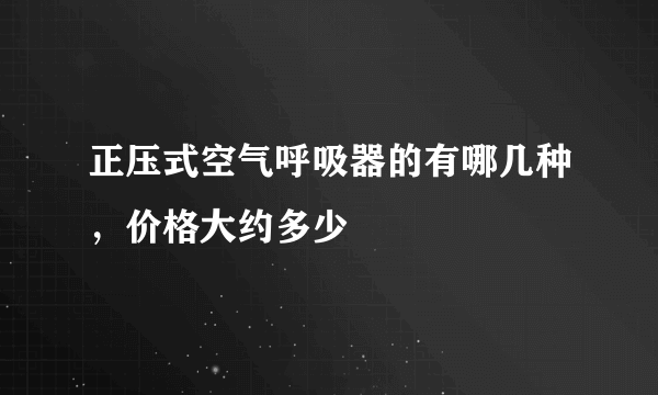 正压式空气呼吸器的有哪几种，价格大约多少