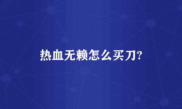 热血无赖怎么买刀?