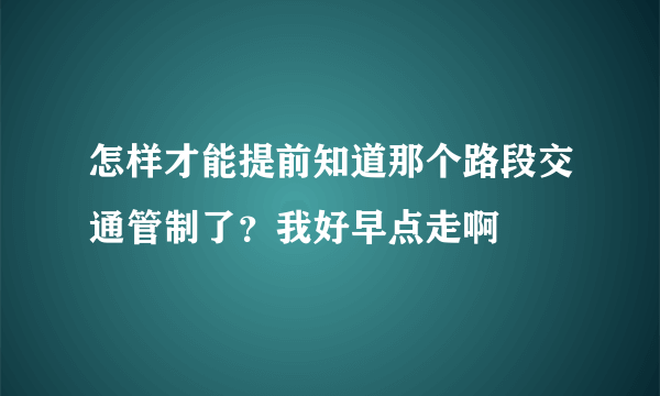 怎样才能提前知道那个路段交通管制了？我好早点走啊