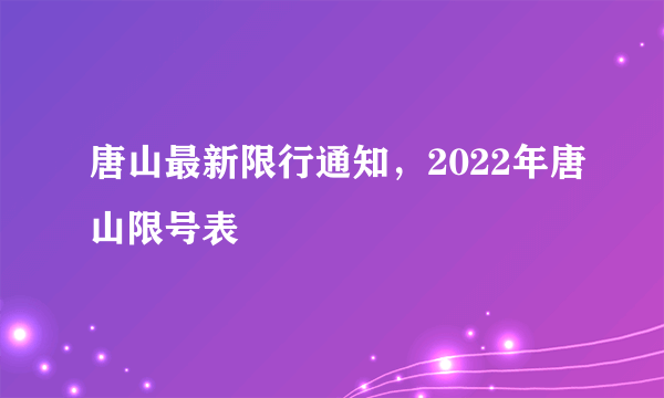 唐山最新限行通知，2022年唐山限号表