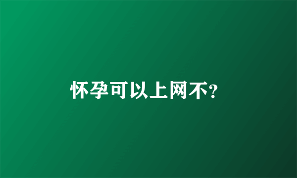 怀孕可以上网不？