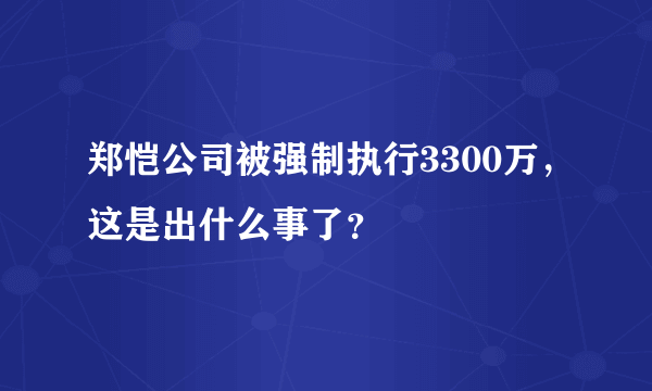 郑恺公司被强制执行3300万，这是出什么事了？