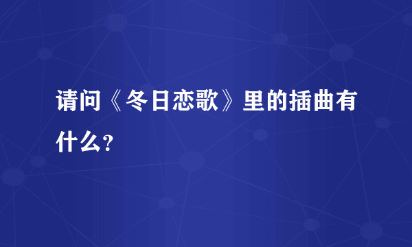 请问《冬日恋歌》里的插曲有什么？