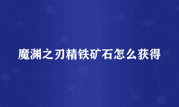 魔渊之刃精铁矿石怎么获得