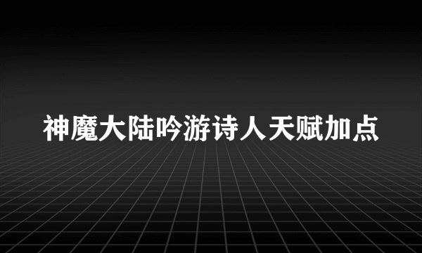 神魔大陆吟游诗人天赋加点