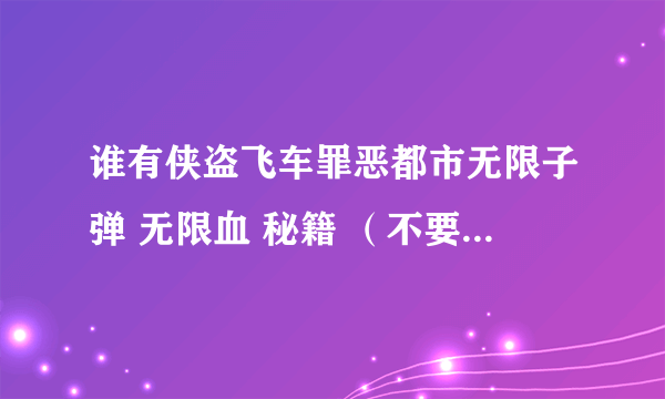 谁有侠盗飞车罪恶都市无限子弹 无限血 秘籍 （不要和我说去用什么修改器）