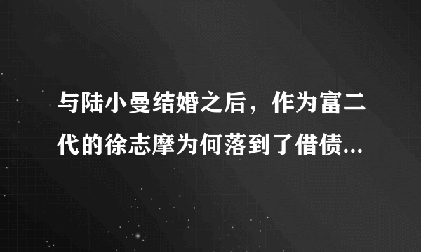 与陆小曼结婚之后，作为富二代的徐志摩为何落到了借债度日的地步？