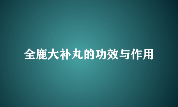 全鹿大补丸的功效与作用