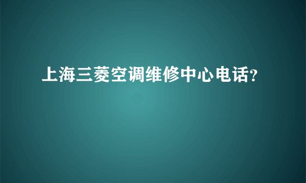 上海三菱空调维修中心电话？