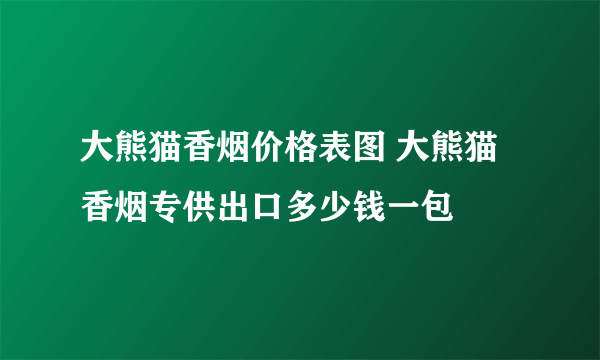 大熊猫香烟价格表图 大熊猫香烟专供出口多少钱一包