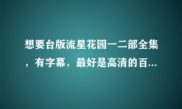 想要台版流星花园一二部全集，有字幕，最好是高清的百度云资源，谢谢