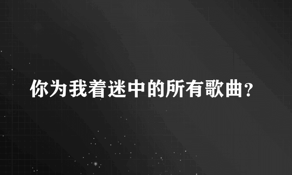 你为我着迷中的所有歌曲？