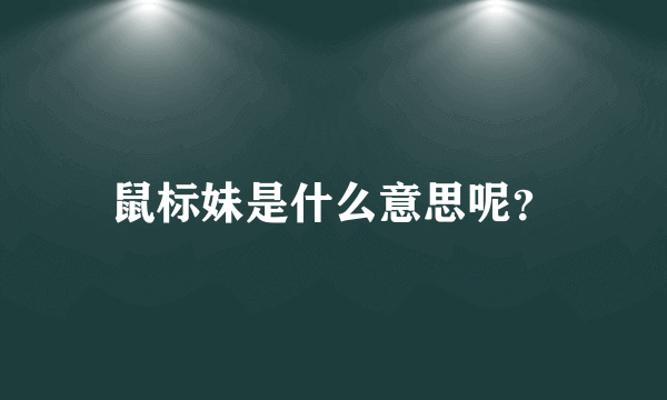 鼠标妹是什么意思呢？