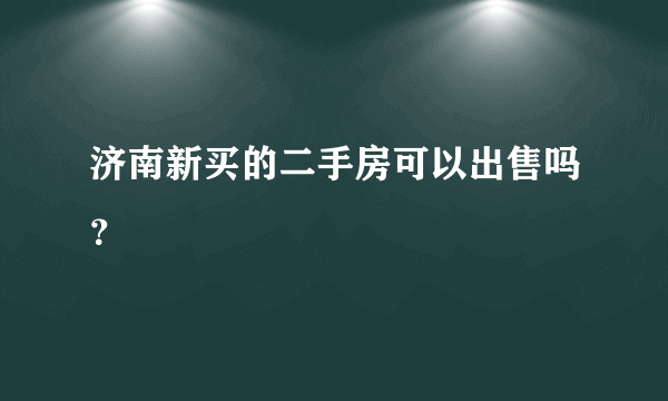 济南新买的二手房可以出售吗？