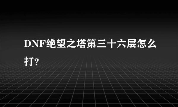 DNF绝望之塔第三十六层怎么打？