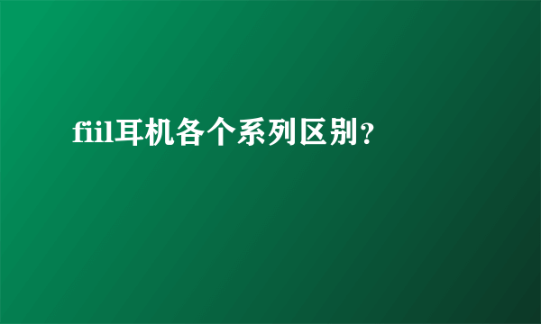 fiil耳机各个系列区别？