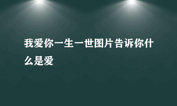 我爱你一生一世图片告诉你什么是爱