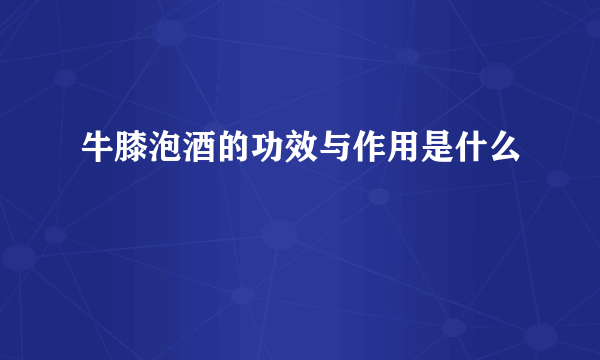 牛膝泡酒的功效与作用是什么