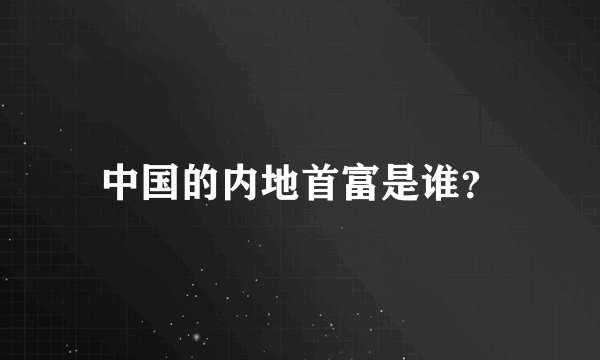 中国的内地首富是谁？