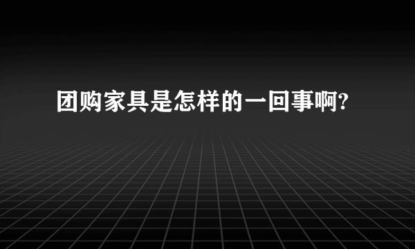 团购家具是怎样的一回事啊?