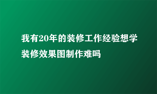 我有20年的装修工作经验想学装修效果图制作难吗