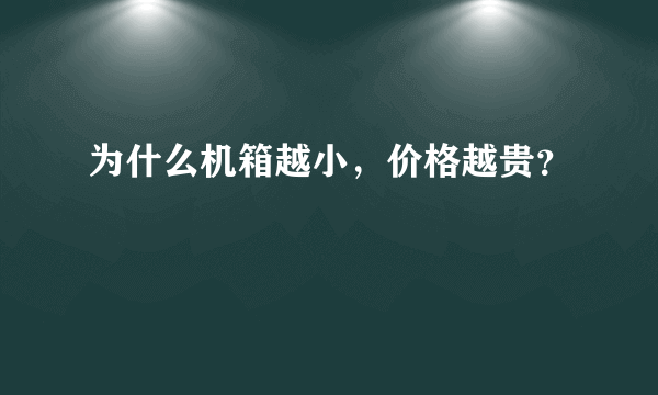 为什么机箱越小，价格越贵？