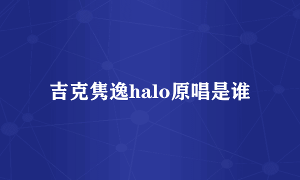 吉克隽逸halo原唱是谁