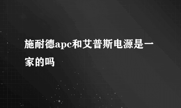 施耐德apc和艾普斯电源是一家的吗