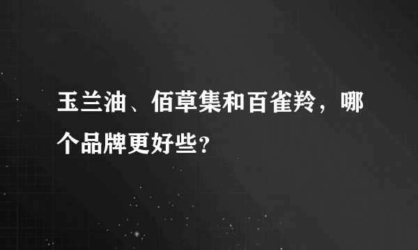 玉兰油、佰草集和百雀羚，哪个品牌更好些？