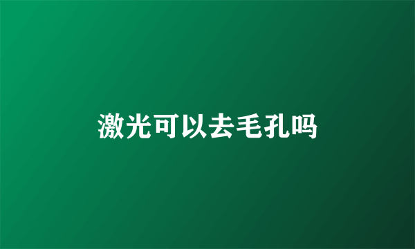 激光可以去毛孔吗