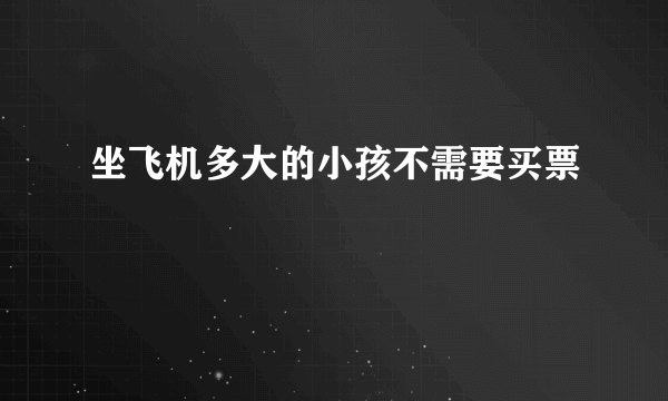 坐飞机多大的小孩不需要买票