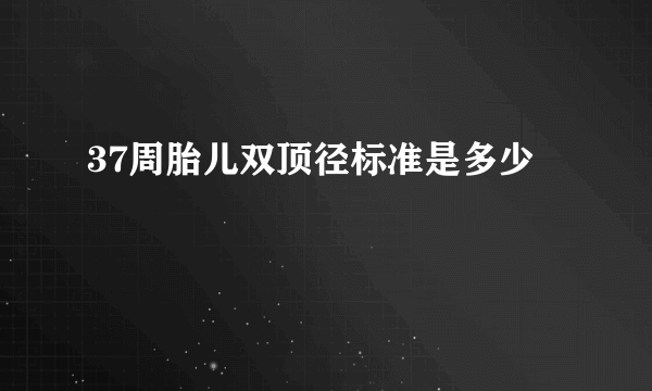 37周胎儿双顶径标准是多少