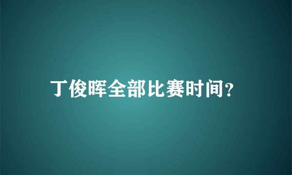 丁俊晖全部比赛时间？