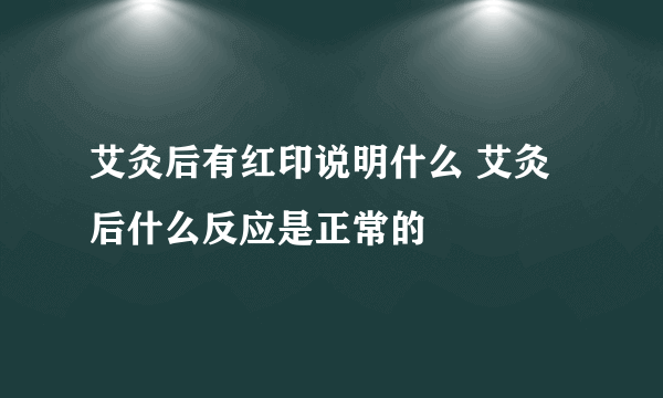 艾灸后有红印说明什么 艾灸后什么反应是正常的