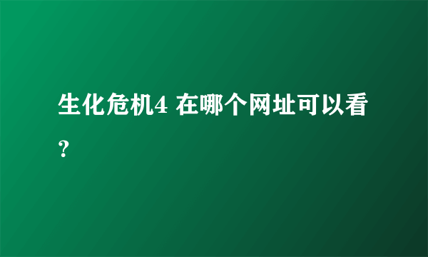 生化危机4 在哪个网址可以看？