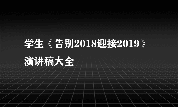 学生《告别2018迎接2019》演讲稿大全