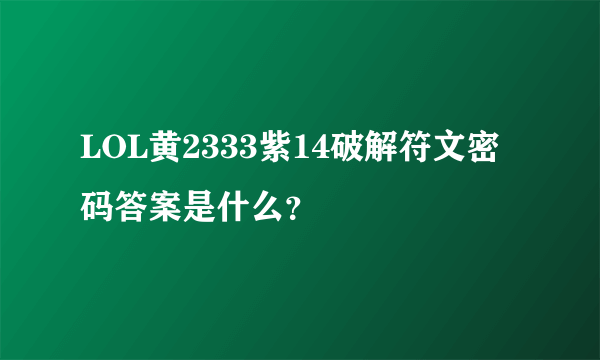 LOL黄2333紫14破解符文密码答案是什么？