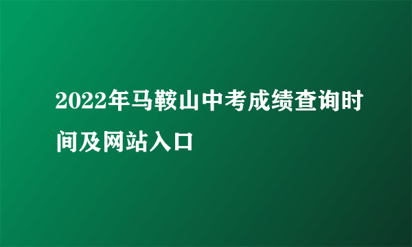 2022年马鞍山中考成绩查询时间及网站入口