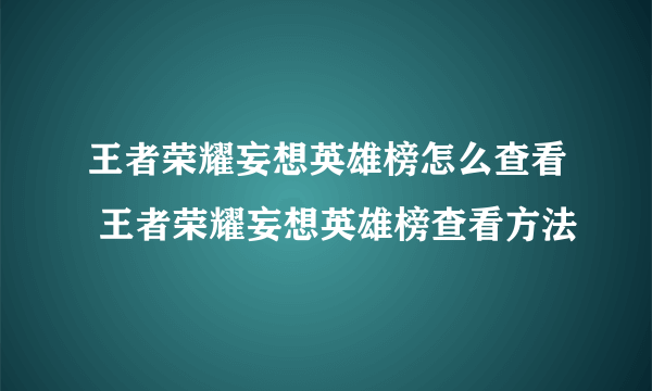 王者荣耀妄想英雄榜怎么查看 王者荣耀妄想英雄榜查看方法