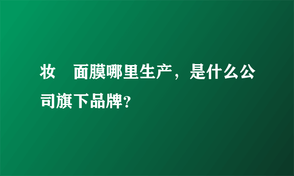 妆璟面膜哪里生产，是什么公司旗下品牌？