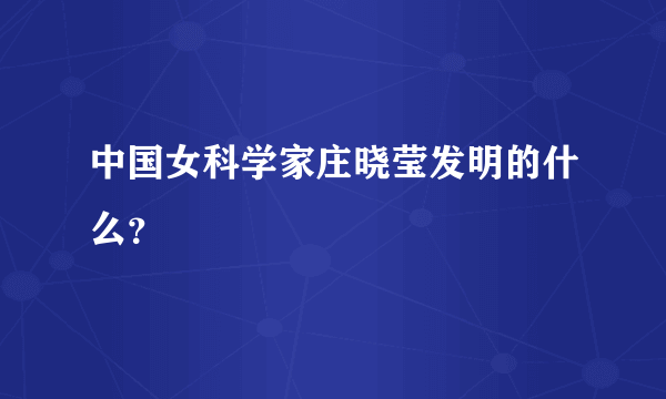 中国女科学家庄晓莹发明的什么？