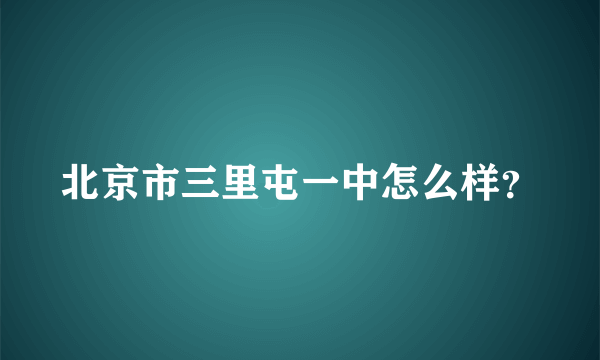 北京市三里屯一中怎么样？