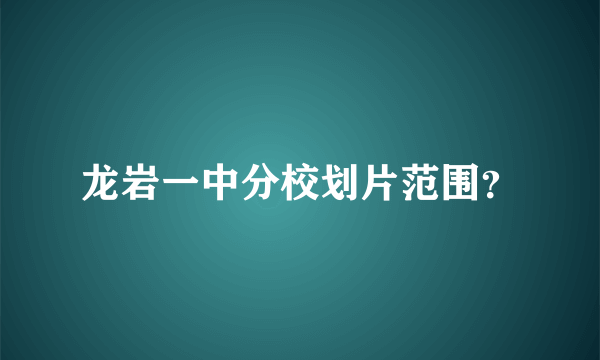 龙岩一中分校划片范围？