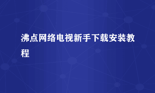 沸点网络电视新手下载安装教程