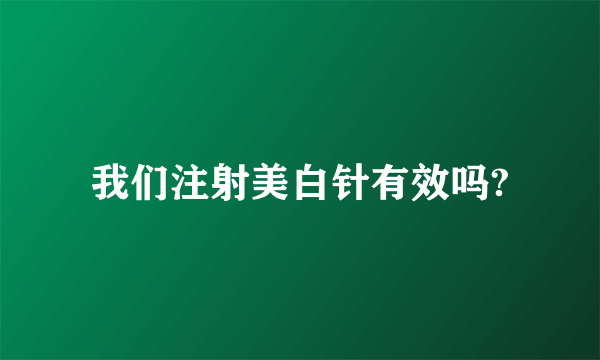 我们注射美白针有效吗?