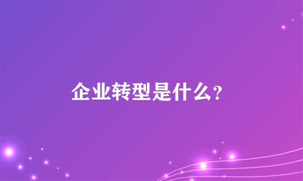 企业转型是什么？