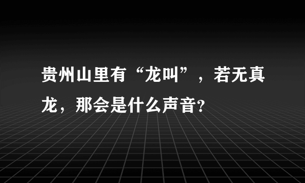 贵州山里有“龙叫”，若无真龙，那会是什么声音？